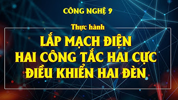 Công nghệ 9. THỰC HÀNH : LẮP MẠCH ĐIỆN HAI CÔNG TẮC HAI CỰC ĐIỀU KHIỂN HAI ĐÈN
