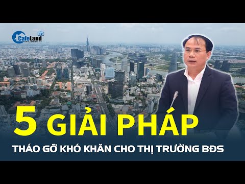 5 giải pháp THÁO GỠ KHÓ KHĂN cho thị trường bất động sản năm 2024 | CafeLand mới 2023