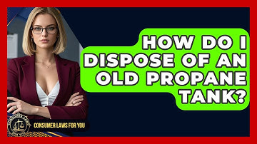How Do I Dispose Of An Old Propane Tank? - Consumer Laws For You