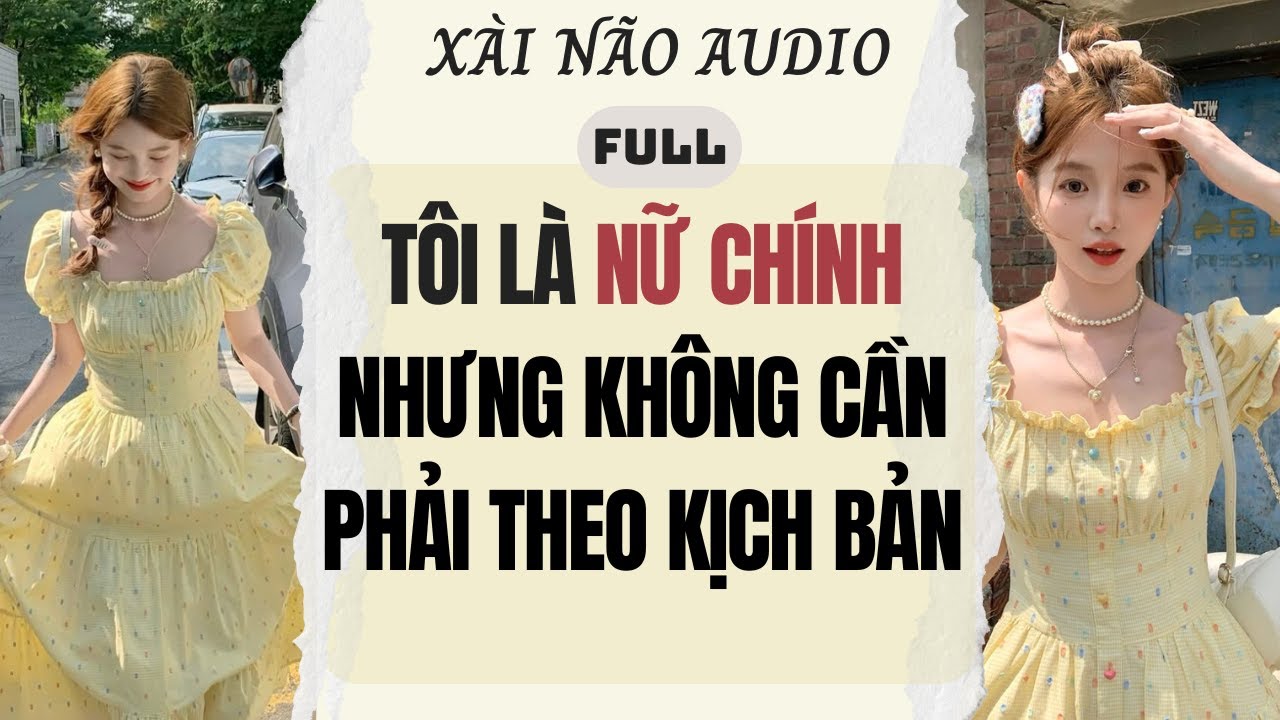 Full audio | Tôi là nữ chính nhưng không cần phải theo kịch bản | Xài Não Audio #truyenaudio #audio