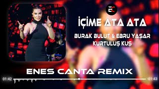 Burak Bulut & Ebru Yaşar & Kurtuluş Kuş - İçime Ata Ata (Enes Çanta Remix)