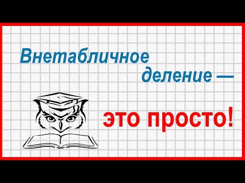 Учёба — это просто! Внетабличное деление и как его сделать табличным