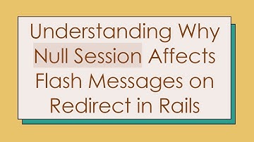 Understanding Why Null Session Affects Flash Messages on Redirect in Rails