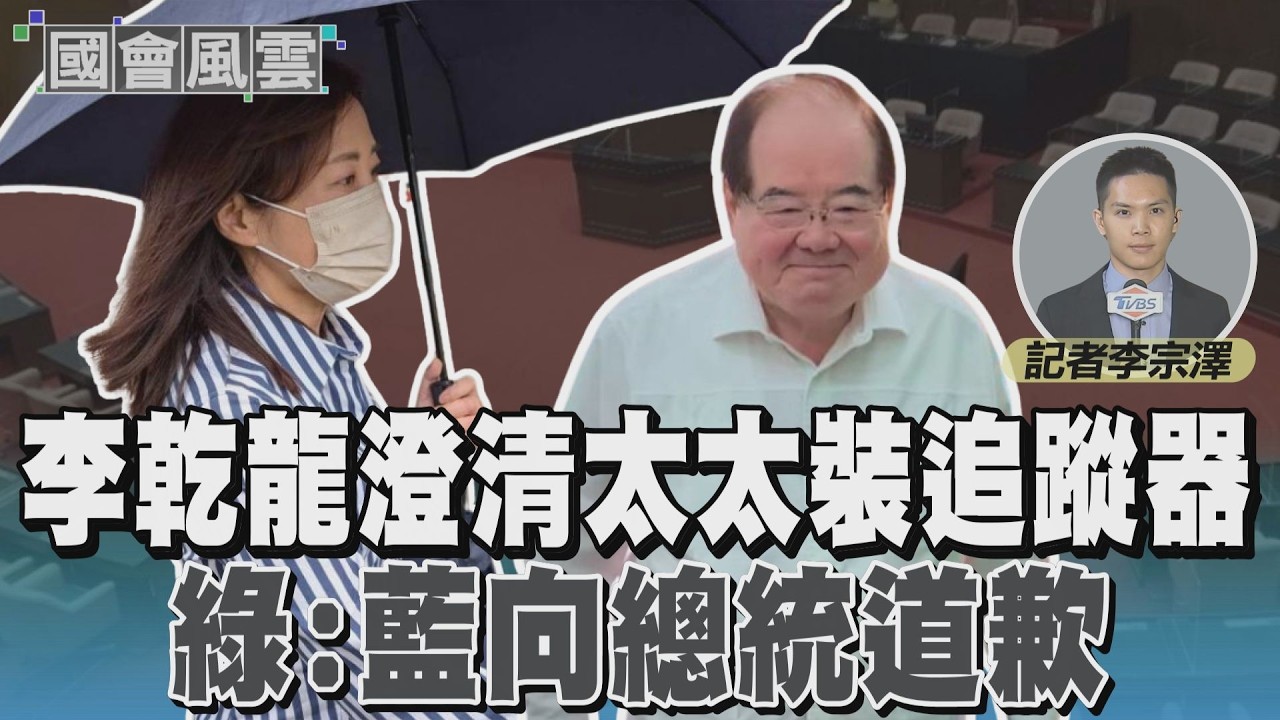 李乾龍澄清太太裝追蹤器 綠:藍向總統道歉 #國會風雲｜TVBS新聞 @TVBSNEWS01