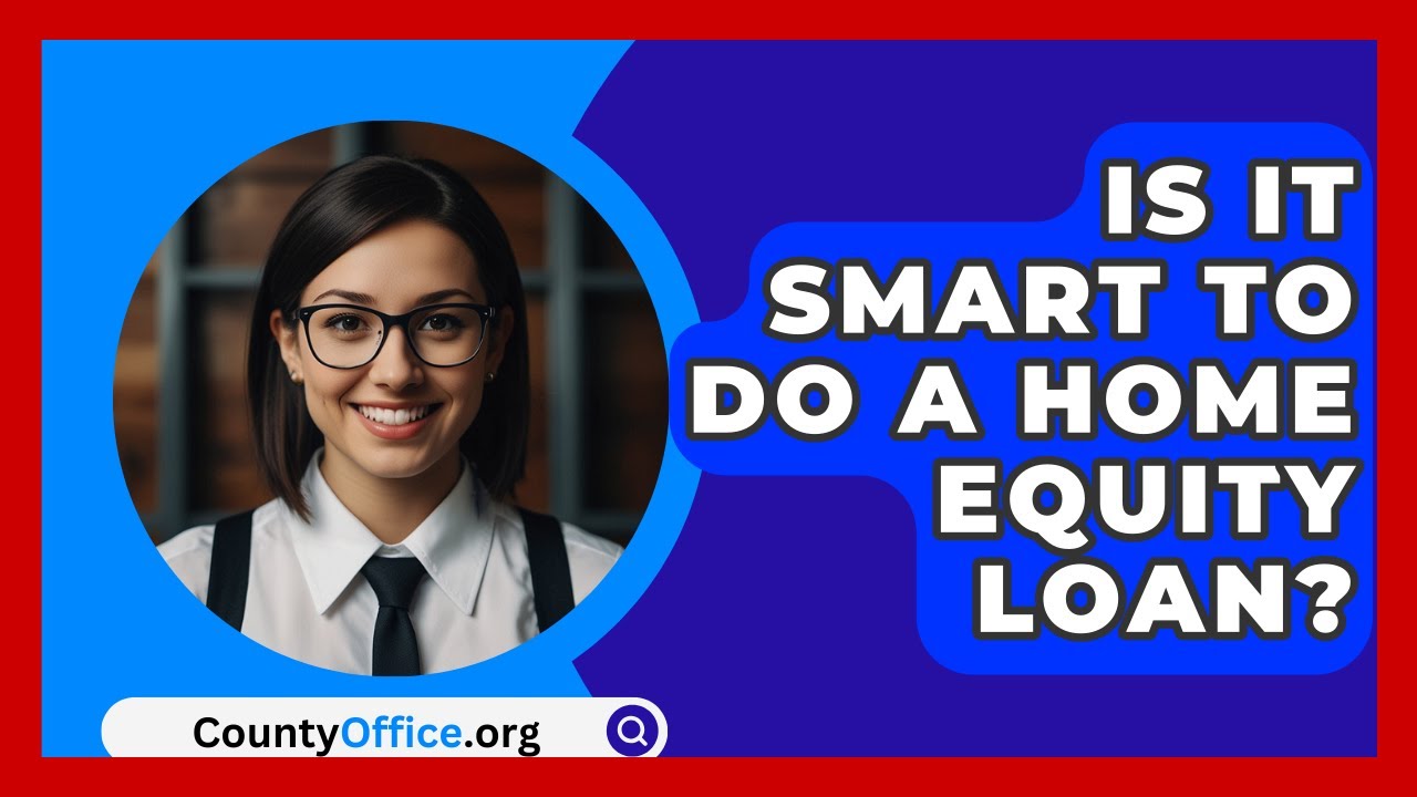 Is It Smart To Do A Home Equity Loan? - CountyOffice.org