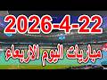 جدول مواعيد مباريات اليوم الاربعاء 22 4 2026 والقنوات الناقلة
