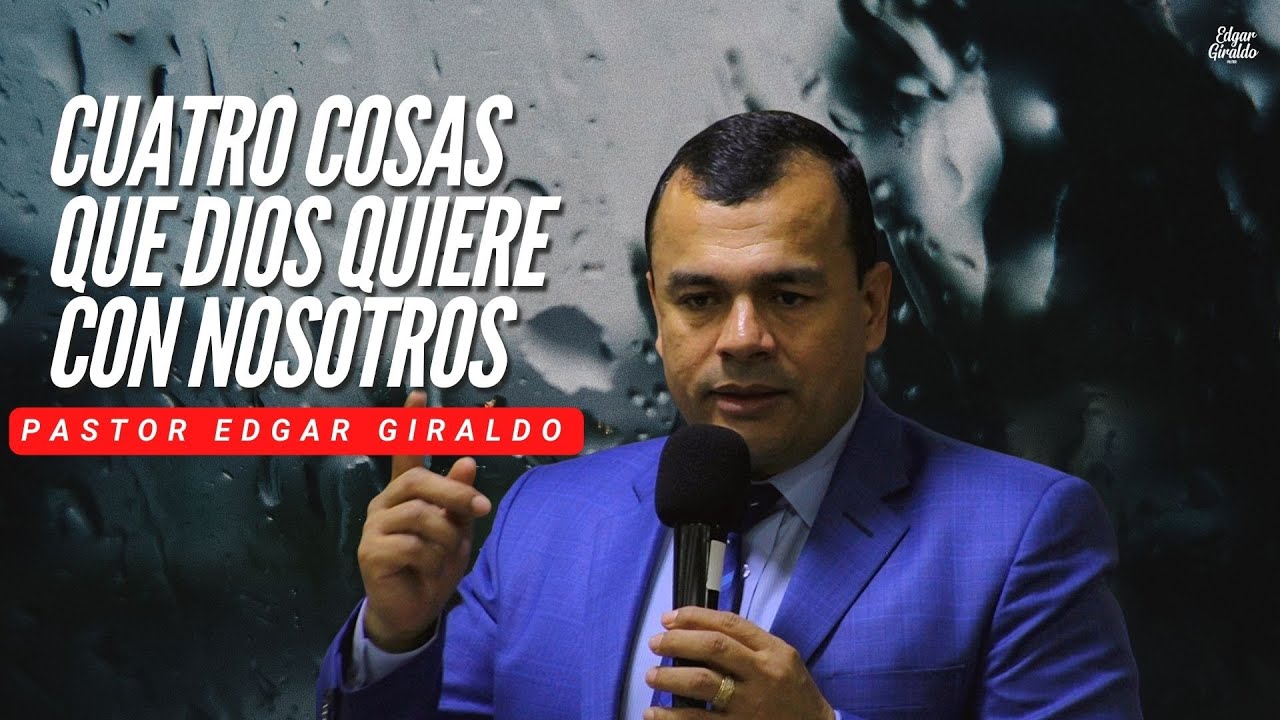 Pastor Edgar Giraldo - Cuatro cosas que Dios quiere con nosotros