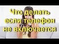 Что делать если телефон не включается