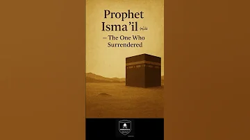Prophet Ismā īl عليه السلام The One Who Surrendered 