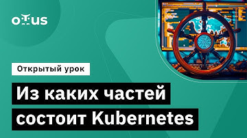 Из каких частей состоит Kubernetes // Курс «Инфраструктурная платформа на основе Kubernetes»