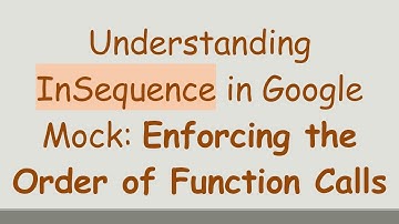 Understanding InSequence in Google Mock: Enforcing the Order of Function Calls