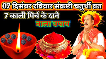 07 दिसंबर संकष्टी चतुर्थी व्रत || 7 काली मिर्च के दाने वाला उपाय जरूर ही | करें Pradeep ji mishra 🙏