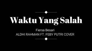 WAKTU YANG SALAH LIRIK - FIERSA BESARI COVER BY ALDHI RAHMAN FT. FEBY PUTRI chords