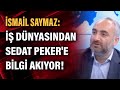 İsmail Saymaz: İş dünyasından Sedat Peker'e bilgi akıyor!