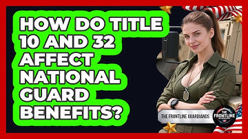 How Do Title 10 And 32 Affect National Guard Benefits? - The Frontline Guardians