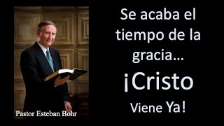 Se acaba el tiempo de la gracia ¡Cristo Viene Ya! Pastor Esteban Bohr