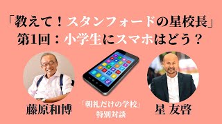 「教えて！スタンフォードの星校長」第1回〜小学生にスマホはどう？【藤原和博・星友啓「目覚まし朝礼」特別対談】