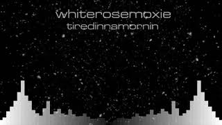 Whiterosemoxie - Tiredinnamornin Official Audio