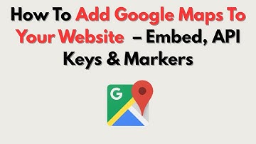 How To Add Google Maps To Your Website  – Embed, API Keys & Markers