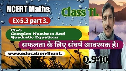 Class 11 NCERT Math Ch-5 Complex Numbers & Quadratic Equations Ex-5.3 Q 9-10 Part 3 @Education4Hunt