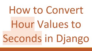 How to Convert Hour Values to Seconds in Django