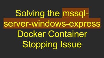 Solving the mssql-server-windows-express Docker Container Stopping Issue