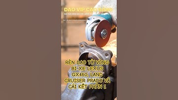 Rèn Dao Từ Vòng Bi Xe LEXUS GX460, LAND CRUISER PRADO Và Cái Kết Phần 1