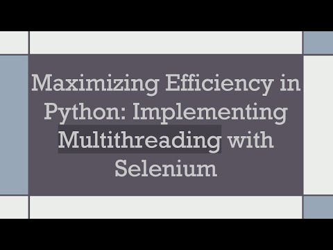 Maximizing Efficiency in Python: Implementing Multithreading with Selenium
