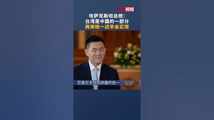 哈萨克斯坦总统：世界上所有人都应清楚认识到“台湾是中国的一部分”！两岸统一迟早会实现 ！ - 天天要闻