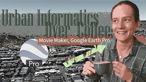 Exporting a Movie from Google Earth Pro | Urban Informatics Over Coffee