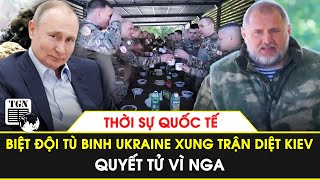 Thời sự quốc tế | Biệt đội tù binh Ukraine xung trận tiêu diệt Kiev quyết tử vì Nga