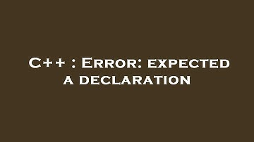C++ : Error: expected a declaration