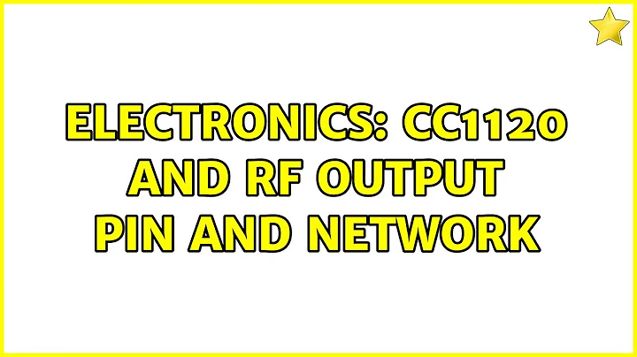 Electronics: CC1120 and RF output pin and network (3 Solutions!!)