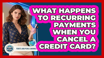 What Happens To Recurring Payments When You Cancel A Credit Card? - Points and Perks Channel