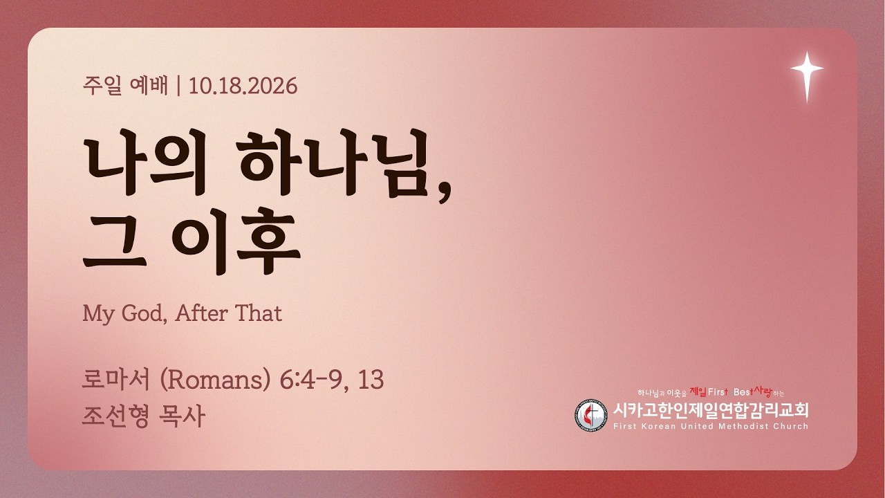 2026/10/18 평신도 주일/성령강림절 후 스물 한번째주일- "나의 하나님, 그 이후" 조선형 목사 (로마서 6:4-9, 13)