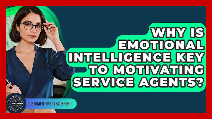 Why Is Emotional Intelligence Key To Motivating Service Agents? - Customer First Leadership