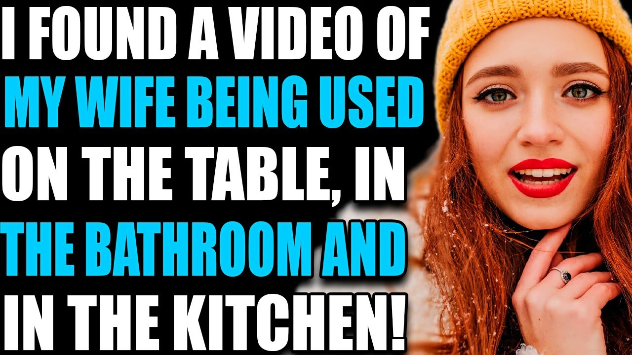 I FOUND A VIDEO OF MY WIFE BEING USED ON THE TABLE, IN THE BATHROOM AND
