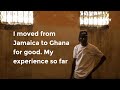 I moved from Jamaica to Ghana for good. My experience so far