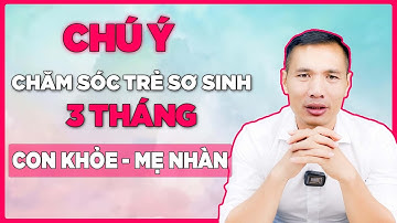Bật mí cách Chăm sóc TRẺ SƠ SINH 3 THÁNG TUỔI trẻ TĂNG CÂN - PHÁT TRIỂN TỐT | DS Trương Minh Đạt