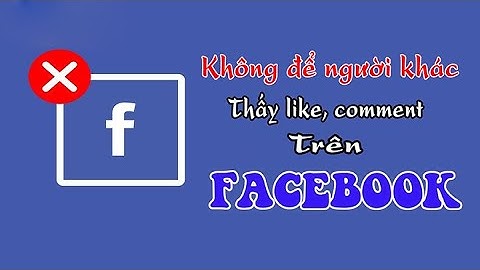 Cách không cho người khác thấy mình like, comment dạo trên trang Facebook