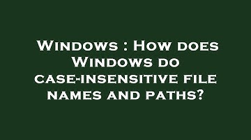 Windows : How does Windows do case-insensitive file names and paths?