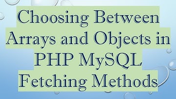 Choosing Between Arrays and Objects in PHP MySQL Fetching Methods