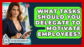 What Tasks Should You Delegate To Motivate Employees? - The Time Management Pro