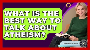 What Is The Best Way To Talk About Atheism? - Learn About Atheism