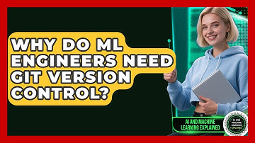 Why Do ML Engineers Need Git Version Control? - AI and Machine Learning Explained