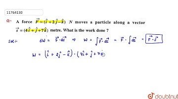 A force `hat(F)=(hat(i)+2hat(j)-hat(k))N` moves a particle along a vector