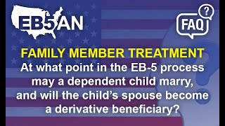 At what point in the EB-5 process may a dependent child marry, & will the child’s spouse become a...