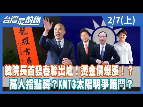 韓院長首發春聯出爐！燙金價爆漲！？ 高人指點韓？KMT3太陽明爭暗鬥？【台灣最前線】2024.02.07(上)