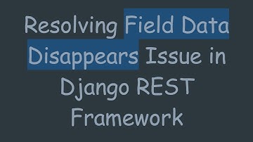 Resolving Field Data Disappears Issue in Django REST Framework
