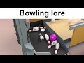 Bowling Lore be like